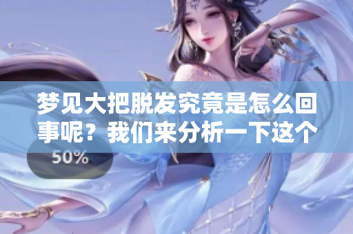 梦见大把脱发究竟是怎么回事呢？我们来分析一下这个梦的含义。