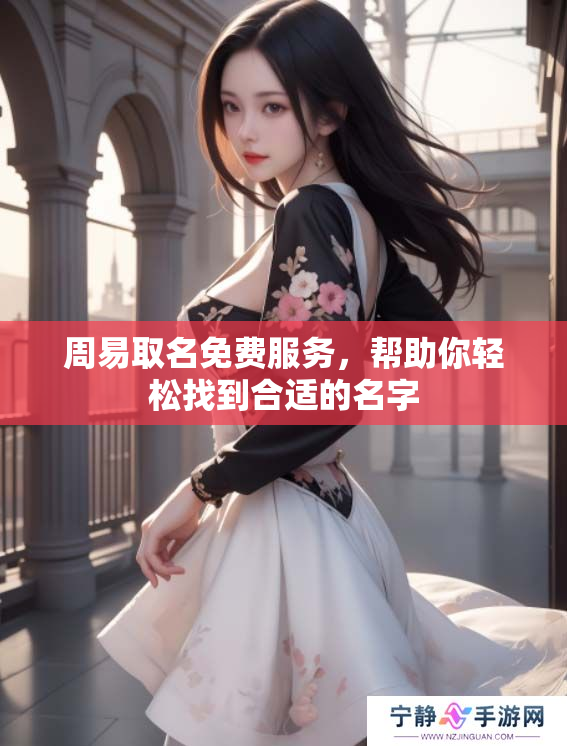 周易取名免费服务，帮助你轻松找到合适的名字