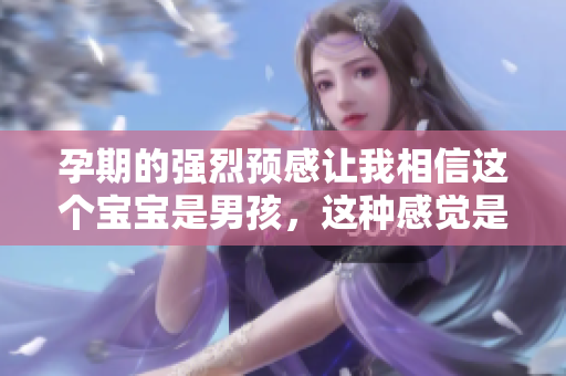 孕期的强烈预感让我相信这个宝宝是男孩，这种感觉是否真实呢