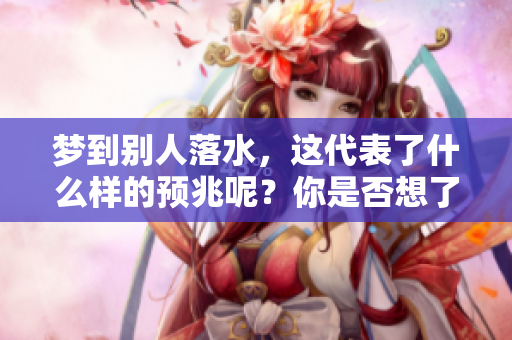 梦到别人落水，这代表了什么样的预兆呢？你是否想了解其中的奥秘？