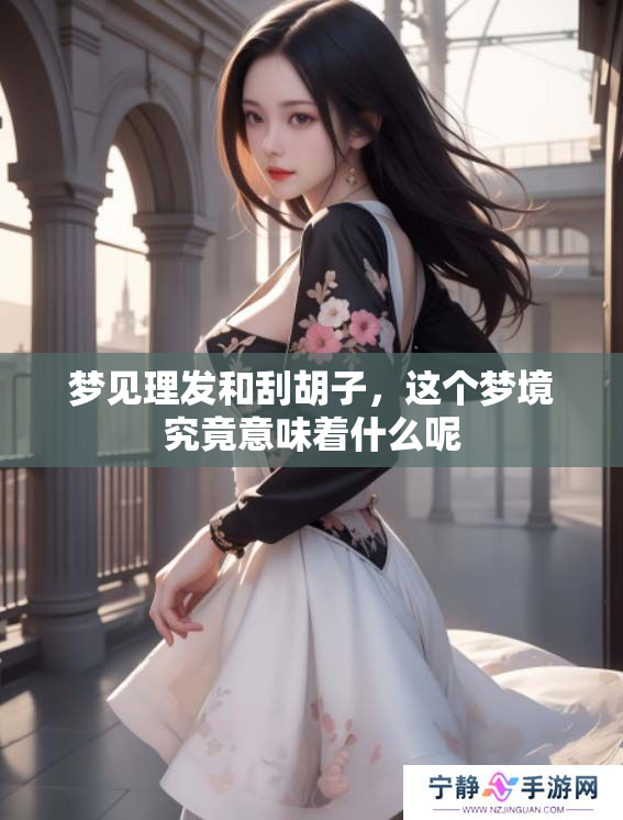 梦见理发和刮胡子，这个梦境究竟意味着什么呢