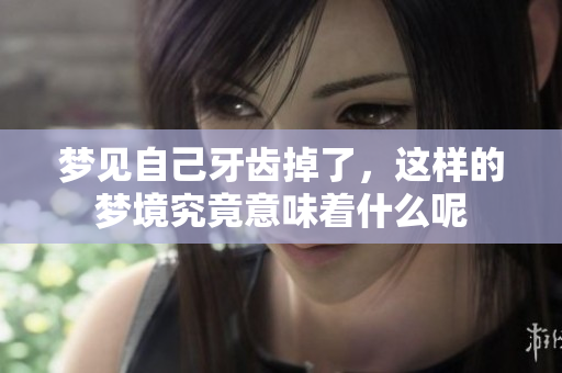 梦见自己牙齿掉了，这样的梦境究竟意味着什么呢