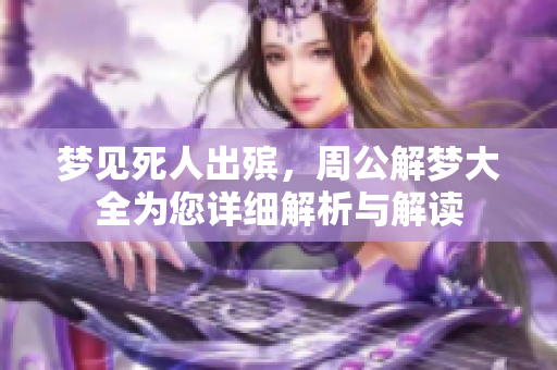 梦见死人出殡，周公解梦大全为您详细解析与解读