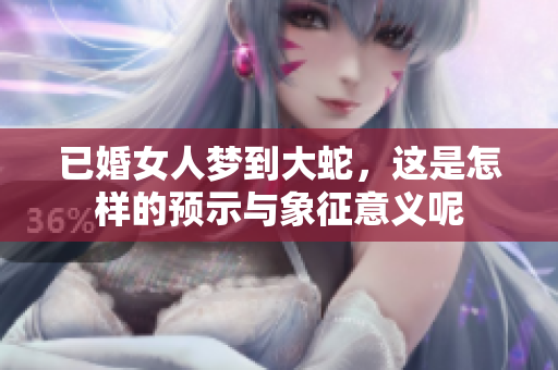 已婚女人梦到大蛇，这是怎样的预示与象征意义呢