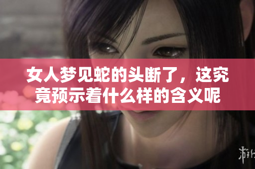 女人梦见蛇的头断了，这究竟预示着什么样的含义呢