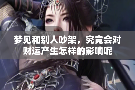 梦见和别人吵架，究竟会对财运产生怎样的影响呢
