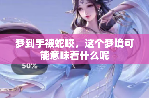 梦到手被蛇咬，这个梦境可能意味着什么呢