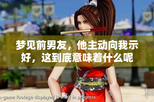 梦见前男友，他主动向我示好，这到底意味着什么呢