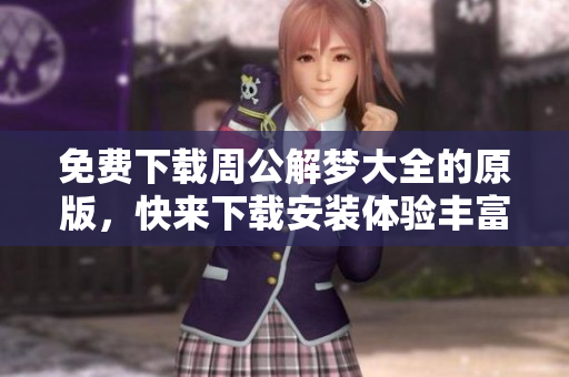 免费下载周公解梦大全的原版，快来下载安装体验丰富梦境解析！