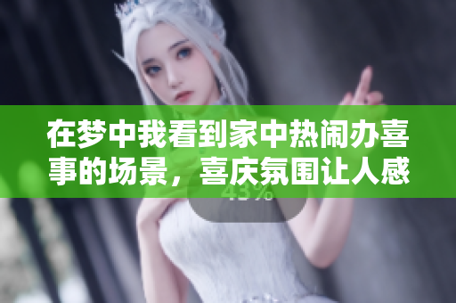 在梦中我看到家中热闹办喜事的场景，喜庆氛围让人感到温暖快乐