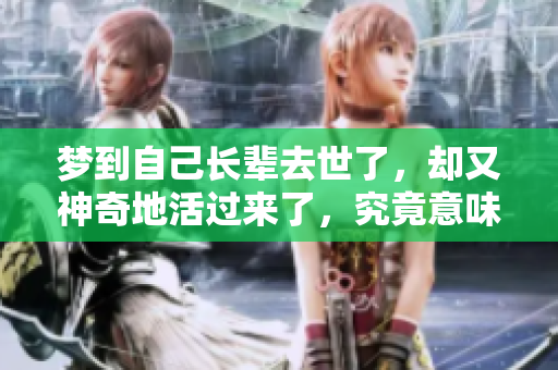梦到自己长辈去世了，却又神奇地活过来了，究竟意味着什么呢