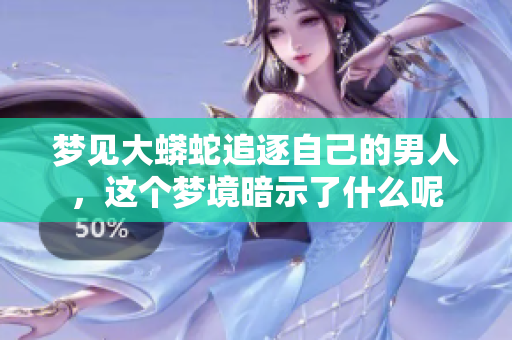 梦见大蟒蛇追逐自己的男人，这个梦境暗示了什么呢