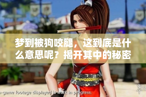 梦到被狗咬腿，这到底是什么意思呢？揭开其中的秘密与心理暗示！