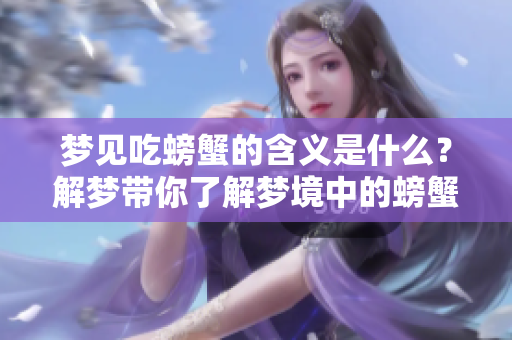 梦见吃螃蟹的含义是什么？解梦带你了解梦境中的螃蟹。