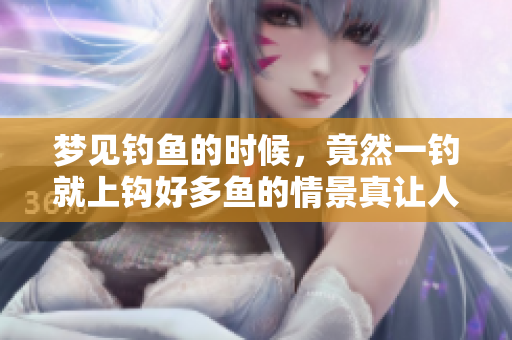 梦见钓鱼的时候，竟然一钓就上钩好多鱼的情景真让人惊喜