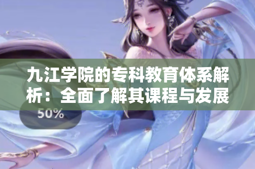 九江学院的专科教育体系解析：全面了解其课程与发展方向