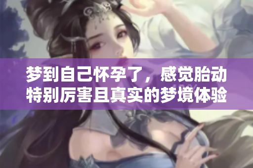 梦到自己怀孕了，感觉胎动特别厉害且真实的梦境体验
