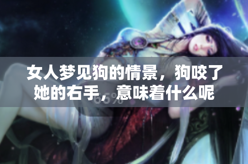 女人梦见狗的情景，狗咬了她的右手，意味着什么呢