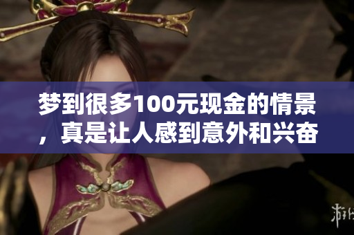 梦到很多100元现金的情景，真是让人感到意外和兴奋！