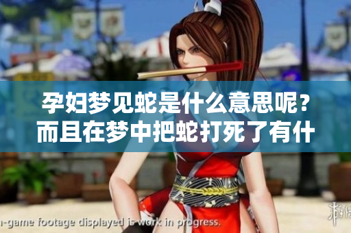 孕妇梦见蛇是什么意思呢？而且在梦中把蛇打死了有什么特别的寓意吗