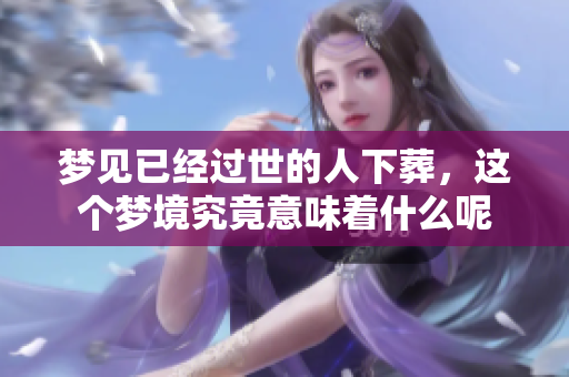 梦见已经过世的人下葬，这个梦境究竟意味着什么呢