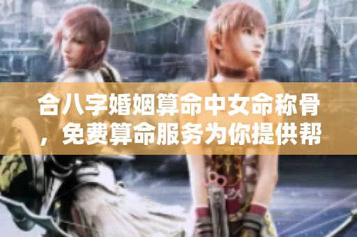 合八字婚姻算命中女命称骨，免费算命服务为你提供帮助