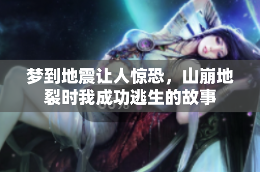 梦到地震让人惊恐，山崩地裂时我成功逃生的故事
