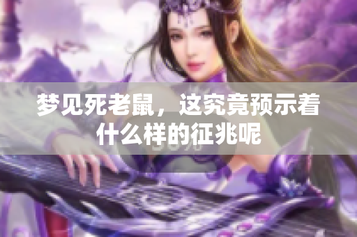 梦见死老鼠，这究竟预示着什么样的征兆呢