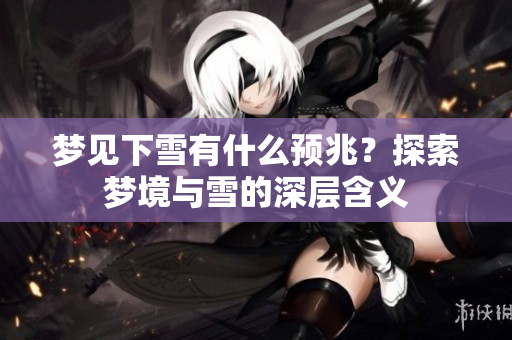 梦见下雪有什么预兆？探索梦境与雪的深层含义