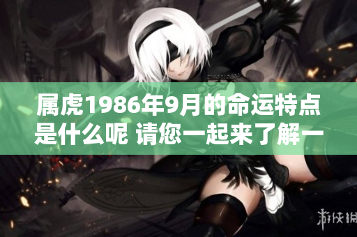 属虎1986年9月的命运特点是什么呢 请您一起来了解一下