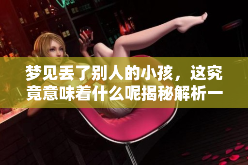 梦见丢了别人的小孩，这究竟意味着什么呢揭秘解析一下！