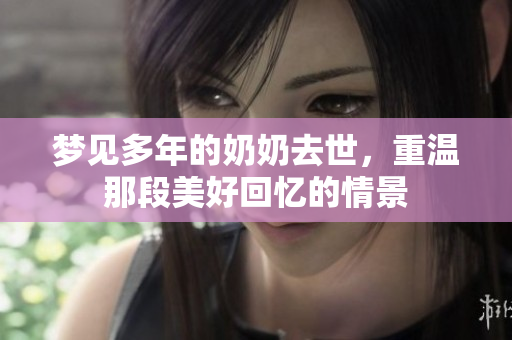 梦见多年的奶奶去世，重温那段美好回忆的情景