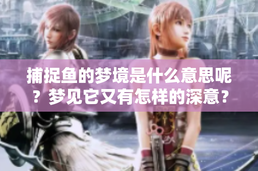 捕捉鱼的梦境是什么意思呢？梦见它又有怎样的深意？