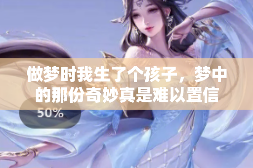 做梦时我生了个孩子，梦中的那份奇妙真是难以置信