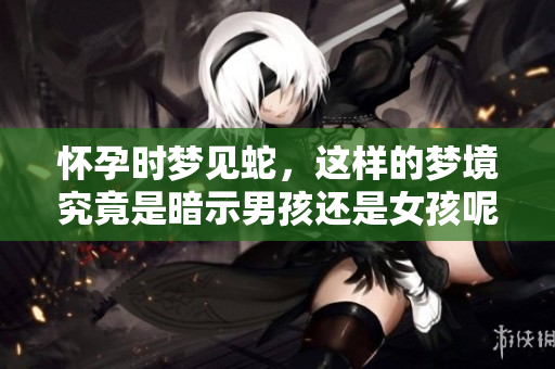 怀孕时梦见蛇，这样的梦境究竟是暗示男孩还是女孩呢