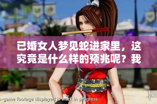 已婚女人梦见蛇进家里，这究竟是什么样的预兆呢？我们来一起分析一下。