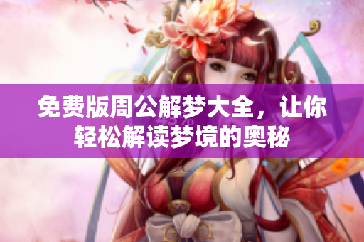 免费版周公解梦大全，让你轻松解读梦境的奥秘