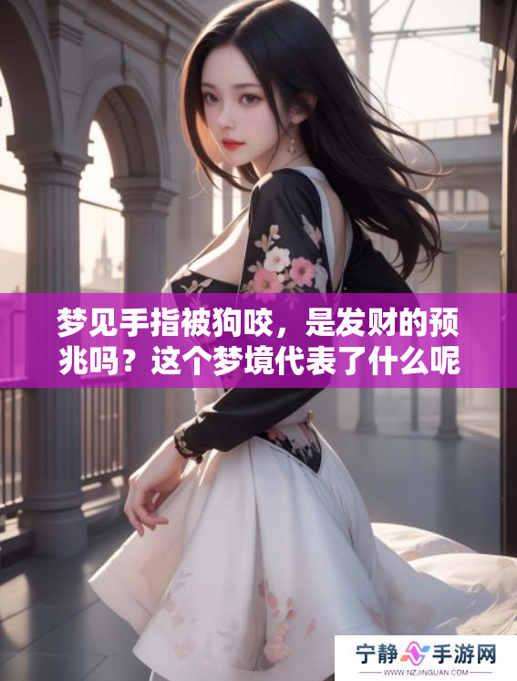 梦见手指被狗咬，是发财的预兆吗？这个梦境代表了什么呢？