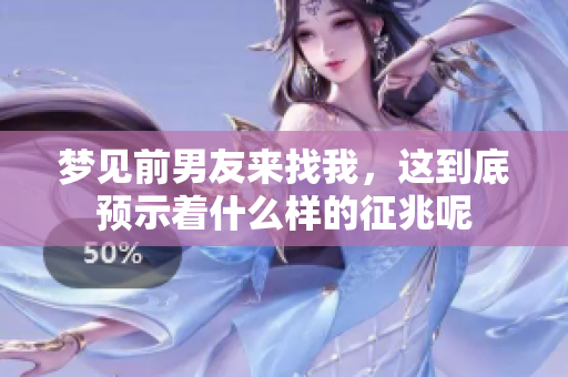 梦见前男友来找我，这到底预示着什么样的征兆呢