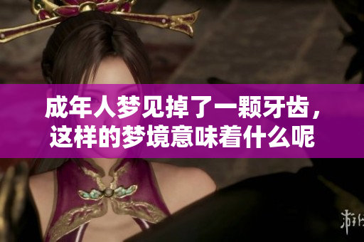 成年人梦见掉了一颗牙齿，这样的梦境意味着什么呢