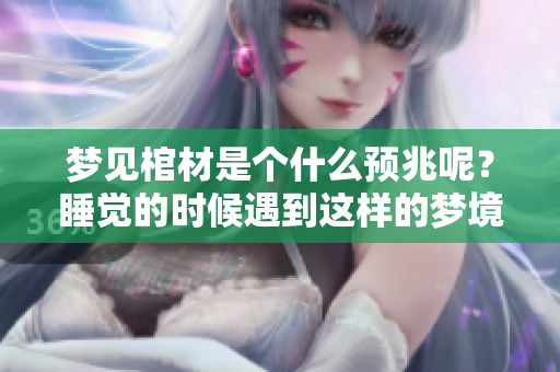 梦见棺材是个什么预兆呢？睡觉的时候遇到这样的梦境意味着什么呢？