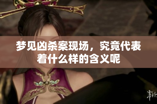 梦见凶杀案现场，究竟代表着什么样的含义呢