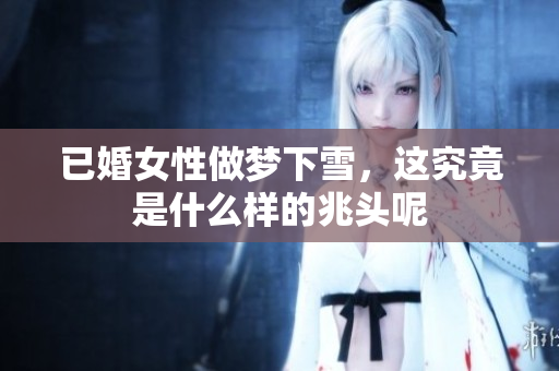 已婚女性做梦下雪，这究竟是什么样的兆头呢