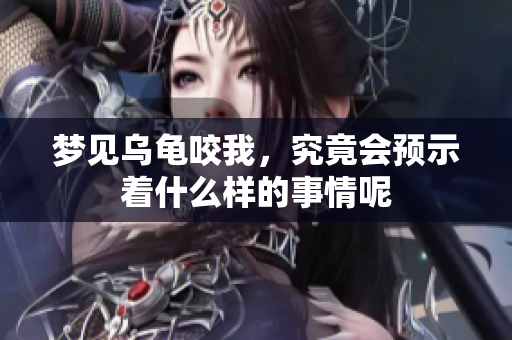 梦见乌龟咬我，究竟会预示着什么样的事情呢