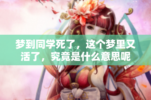 梦到同学死了，这个梦里又活了，究竟是什么意思呢