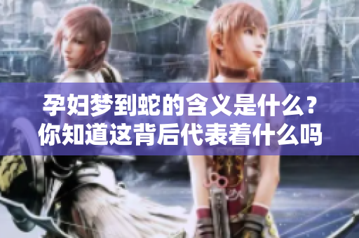 孕妇梦到蛇的含义是什么？你知道这背后代表着什么吗？