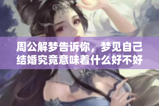 周公解梦告诉你，梦见自己结婚究竟意味着什么好不好呢