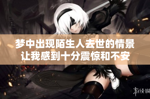 梦中出现陌生人去世的情景让我感到十分震惊和不安