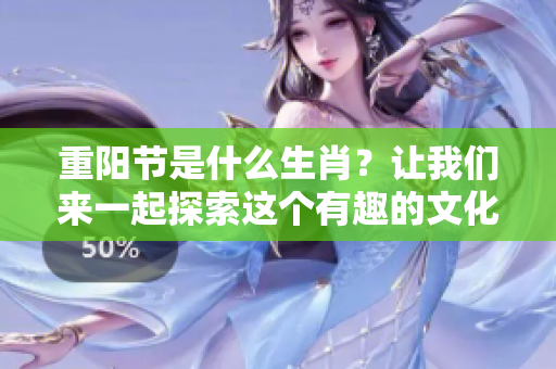 重阳节是什么生肖？让我们来一起探索这个有趣的文化问题