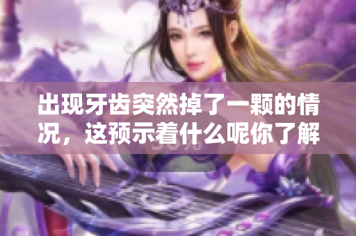 出现牙齿突然掉了一颗的情况，这预示着什么呢你了解吗